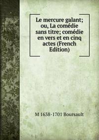Le mercure galant; ou, La comedie sans titre; comedie en vers et en cinq actes (French Edition)