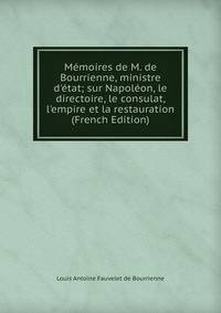 M?moires de M. de Bourrienne, ministre d'?tat; sur Napol?on, le directoire, le consulat, l'empire et la restauration (French Edition)