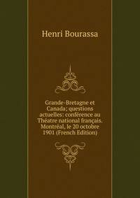 Grande-Bretagne et Canada; questions actuelles: conf?rence au Th?atre national fran?ais. Montr?al, le 20 octobre 1901 (French Edition)