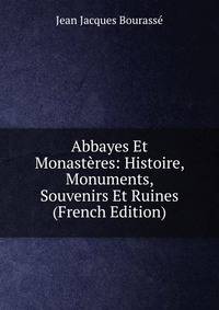 Abbayes Et Monasteres: Histoire, Monuments, Souvenirs Et Ruines (French Edition)