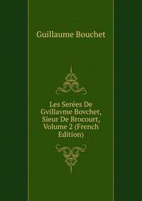 Les Serees De Gvillavme Bovchet, Sieur De Brocourt, Volume 2 (French Edition)