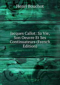 Jacques Callot: Sa Vie, Son Oeuvre Et Ses Continuateurs (French Edition)
