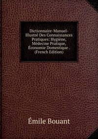 Dictionnaire-Manuel-Illustre Des Connaissances Pratiques: Hygiene, Medecine Pratique, Economie Domestique . (French Edition)