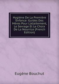 Hygi?ne De La Premi?re Enfance: Guides Des M?res Pour L'allaitement, Le Sevrage Et Le Choix De La Nourrice (French Edition)
