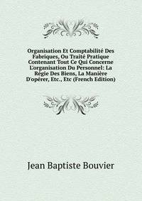 Organisation Et Comptabilit? Des Fabriques, Ou Trait? Pratique Contenant Tout Ce Qui Concerne L'organisation Du Personnel: La R?gie Des Biens, La Mani?re D'op?rer, Etc., Etc (French Edition)