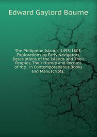 The Philippine Islands, 1493-1803: Explorations by Early Navigators, Descriptions of the Islands and Their Peoples, Their History and Records of the . in Contemporaneous Books and Manuscripts, .