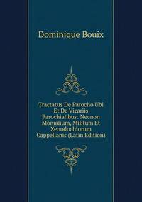 Tractatus De Parocho Ubi Et De Vicariis Parochialibus: Necnon Monialium, Militum Et Xenodochiorum Cappellanis (Latin Edition)