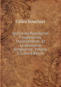 Qui Gesta Pontificvm Tvngrensivm, Traiectensivm, Et Leodiensivm Scripservnt, Volume 3 (Latin Edition)