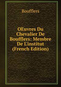 OEuvres Du Chevalier De Boufflers: Membre De L'institut (French Edition)
