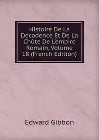 Histoire De La D?cadence Et De La Ch?te De L'empire Romain, Volume 18 (French Edition)
