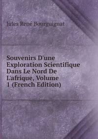 Souvenirs D'une Exploration Scientifique Dans Le Nord De L'afrique, Volume 1 (French Edition)