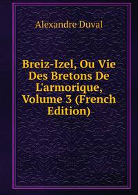 Breiz-Izel, Ou Vie Des Bretons De L'armorique, Volume 3 (French Edition)