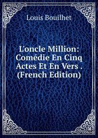 L'oncle Million: Com?die En Cinq Actes Et En Vers . (French Edition)
