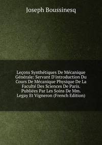 Le?ons Synth?tiques De M?canique G?n?rale: Servant D'introduction Du Cours De M?canique Physique De La Facult? Des Sciences De Paris. Publi?es Par Les Soins De Mm. Legay Et Vigneron (French Edition)