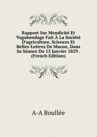 Rapport Sur Mendicit? Et Vagabondage Fait ? La Soci?t? D'agriculture, Sciences Et Belles-Lettres De Macon, Dans Sa S?ance Du 15 Janvier 1829 . (French Edition)
