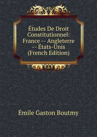 Etudes De Droit Constitutionnel: France -- Angleterre -- Etats-Unis (French Edition)