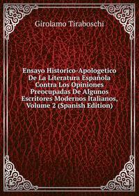 Ensayo Historico-Apologetico De La Literatura Espanola Contra Los Opiniones Preocupadas De Algunos Escritores Modernos Italianos, Volume 2 (Spanish Edition)