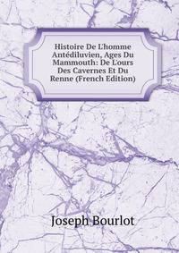 Histoire De L'homme Ant?diluvien, Ages Du Mammouth: De L'ours Des Cavernes Et Du Renne (French Edition)