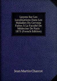 Lecons Sur Les Localisations Dans Les Maladies Du Cerveau Faites A La Faculte De Medecine De Paris 1875 (French Edition)