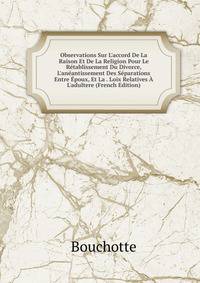 Observations Sur L'accord De La Raison Et De La Religion Pour Le R?tablissement Du Divorce, L'an?antissement Des S?parations Entre ?poux, Et La . Loix Relatives ? L'adultere (French Edition)
