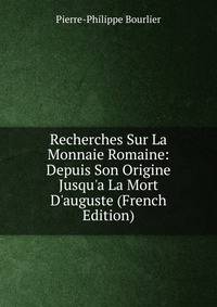 Recherches Sur La Monnaie Romaine: Depuis Son Origine Jusqu'a La Mort D'auguste (French Edition)