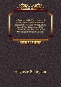 Un Bourgeois De Paris Lettr?, Au Xviie Si?cle: Valentin Conrart, Premier Secr?taire Perp?tuel De L'acad?mie Fran?aise Et Son Temps, Sa Vie, Ses . Partie Du Xviie Si?cle (French Edition)