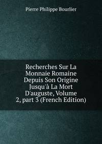 Recherches Sur La Monnaie Romaine Depuis Son Origine Jusqu'? La Mort D'auguste, Volume 2, part 3 (French Edition)