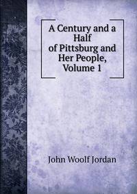 A Century and a Half of Pittsburg and Her People, Volume 1