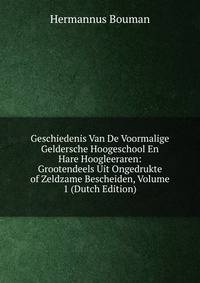 Geschiedenis Van De Voormalige Geldersche Hoogeschool En Hare Hoogleeraren: Grootendeels Uit Ongedrukte of Zeldzame Bescheiden, Volume 1 (Dutch Edition)