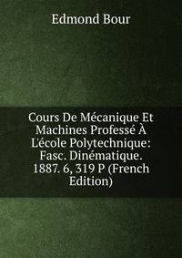 Cours De M?canique Et Machines Profess? ? L'?cole Polytechnique: Fasc. Din?matique. 1887. 6, 319 P (French Edition)