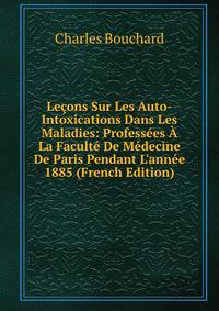 Le?ons Sur Les Auto-Intoxications Dans Les Maladies: Profess?es ? La Facult? De M?decine De Paris Pendant L'ann?e 1885 (French Edition)