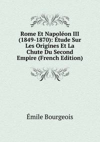 Rome Et Napoleon III (1849-1870): Etude Sur Les Origines Et La Chute Du Second Empire (French Edition)