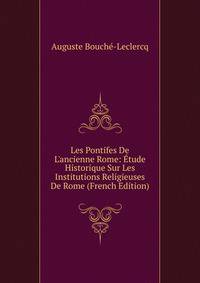 Les Pontifes De L'ancienne Rome: ?tude Historique Sur Les Institutions Religieuses De Rome (French Edition)