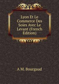Lyon Et Le Commerce Des Soies Avec Le Levant (French Edition)