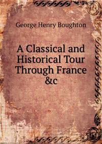 A Classical and Historical Tour Through France &amp;c