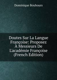 Doutes Sur La Langue Fran?oise: Proposez ? Messieurs De L'acad?mie Fran?oise (French Edition)