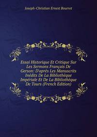 Essai Historique Et Critique Sur Les Sermons Fran?ais De Gerson: D'apr?s Les Manuscrits In?dits De La Biblioth?que Imp?riale Et De La Biblioth?que De Tours (French Edition)