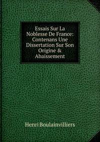 Essais Sur La Noblesse De France: Contenans Une Dissertation Sur Son Origine &amp; Abaissement