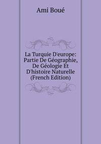 La Turquie D'europe: Partie De G?ographie, De G?ologie Et D'histoire Naturelle (French Edition)