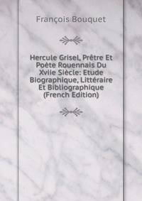 Hercule Grisel, Pretre Et Poete Rouennais Du Xviie Siecle: Etude Biographique, Litteraire Et Bibliographique (French Edition)