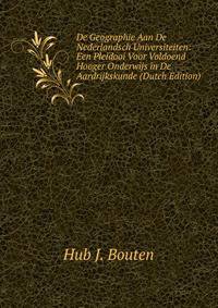 De Geographie Aan De Nederlandsch Universiteiten: Een Pleidooi Voor Voldoend Hooger Onderwijs in De Aardrijkskunde (Dutch Edition)