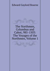 The Northmen, Columbus and Cabot, 985-1503: The Voyages of the Northmen, Volume 1