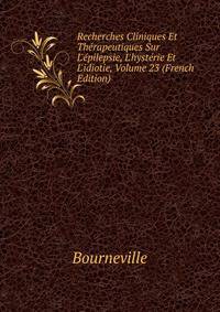 Recherches Cliniques Et Th?rapeutiques Sur L'?pilepsie, L'hyst?rie Et L'idiotie, Volume 23 (French Edition)