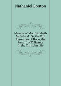 Memoir of Mrs. Elizabeth Mcfarland: Or, the Full Assurance of Hope, the Reward of Diligence in the Christian Life