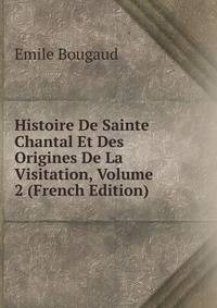 Histoire De Sainte Chantal Et Des Origines De La Visitation, Volume 2 (French Edition)