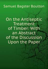 On the Antiseptic Treatment of Timber: With an Abstract of the Discussion Upon the Paper