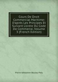 Cours De Droit Commercial Maritime: D'apr?s Les Principes Et Suivant L'ordre Du Code De Commerce, Volume 3 (French Edition)