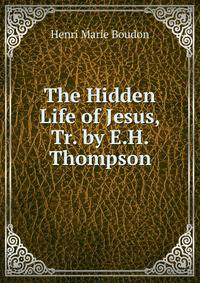 The Hidden Life of Jesus, Tr. by E.H. Thompson