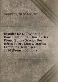 Histoire De La Divination Dans L'antiquit?: Oracles Des Dieux (Suite) Oracles Des H?ros Et Des Morts. Oracles Exotiques Hell?nis?s. 1880 (French Edition)