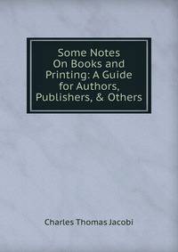 Some Notes On Books and Printing: A Guide for Authors, Publishers, &amp; Others